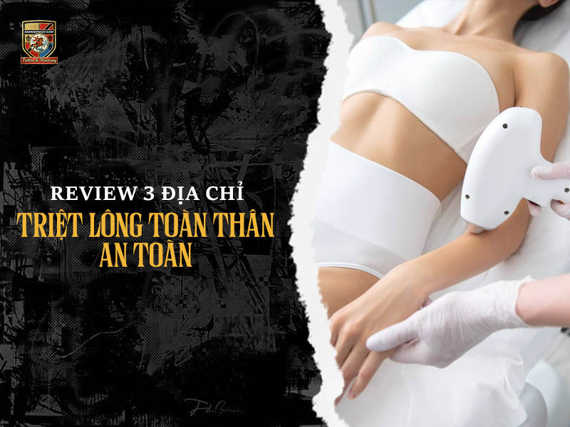 Review 3 địa chỉ triệt lông toàn thân an toàn và uy tín nhất hiện nay.